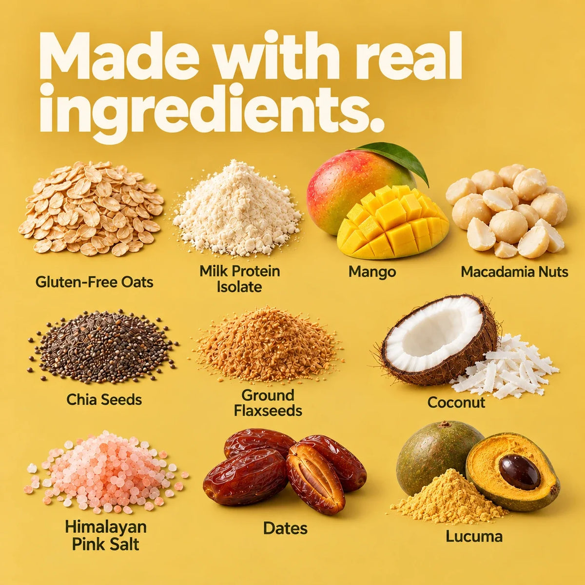 Made with real ingredients: gluten-free oats, milk protein isolate, mango, macadamia nuts, coconut, chia seeds, ground flaxseeds, lucuma powder, dates